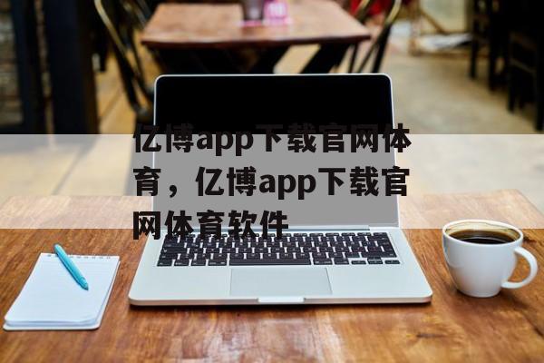 亿博app下载官网体育，亿博app下载官网体育软件