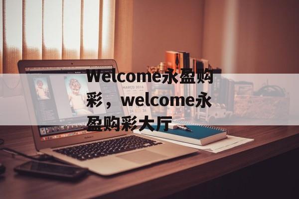 Welcome永盈购彩，welcome永盈购彩大厅