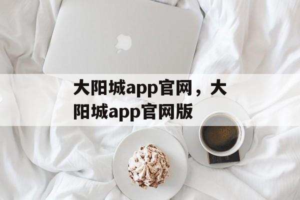 大阳城app官网，大阳城app官网版