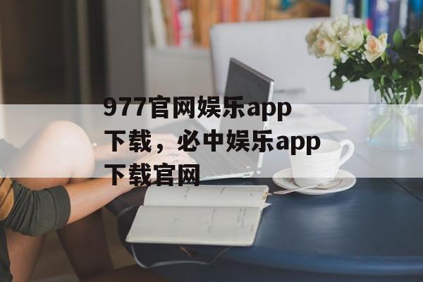 977官网娱乐app下载，必中娱乐app下载官网